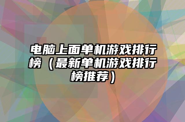 电脑上面单机游戏排行榜（最新单机游戏排行榜推荐）