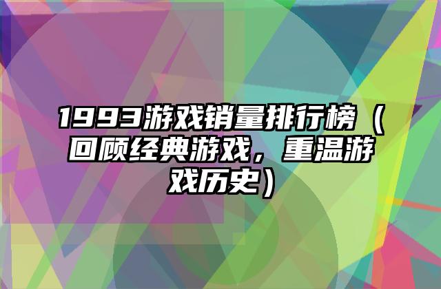 1993游戏销量排行榜（回顾经典游戏，重温游戏历史）