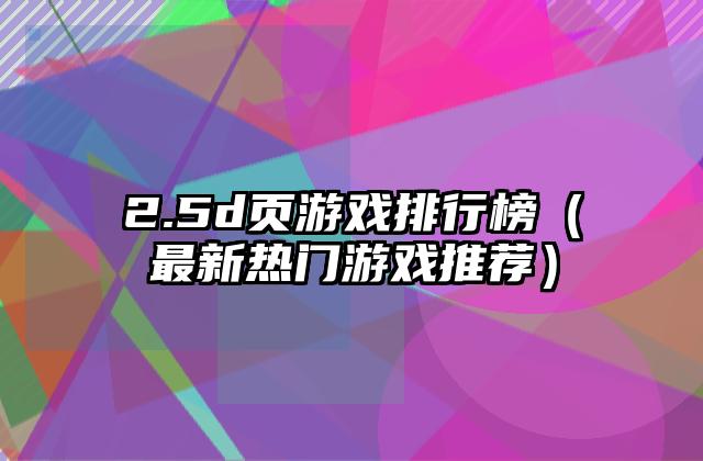 2.5d页游戏排行榜（最新热门游戏推荐）