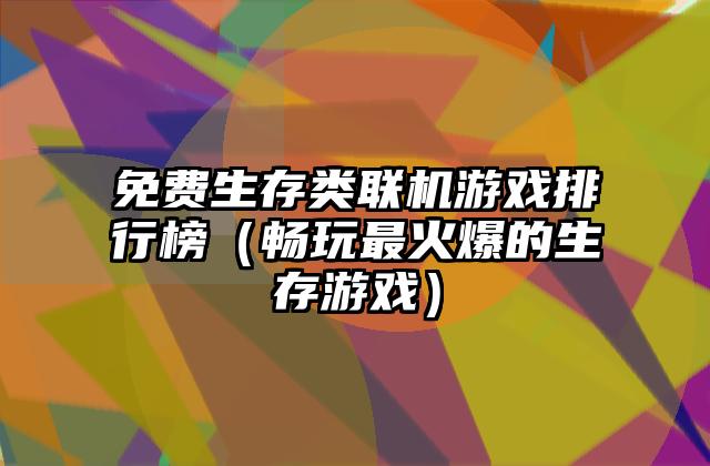 免费生存类联机游戏排行榜（畅玩最火爆的生存游戏）