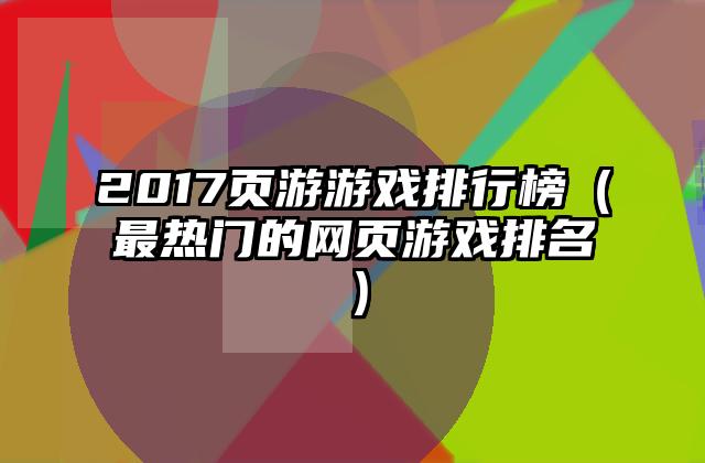 2017页游游戏排行榜（最热门的网页游戏排名）
