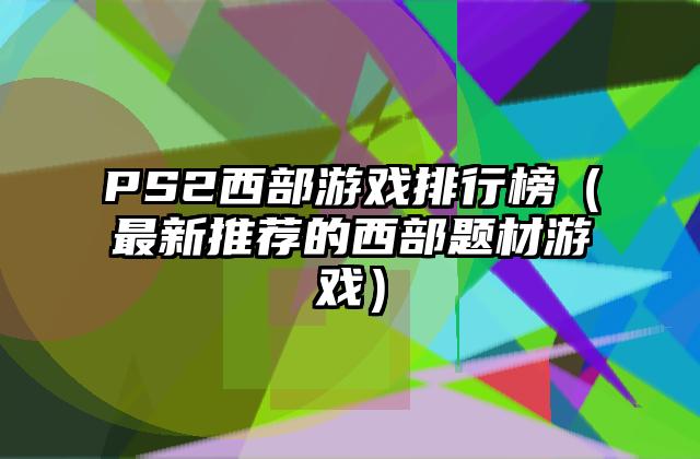 PS2西部游戏排行榜（最新推荐的西部题材游戏）