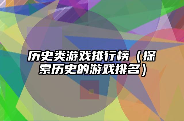 历史类游戏排行榜（探索历史的游戏排名）