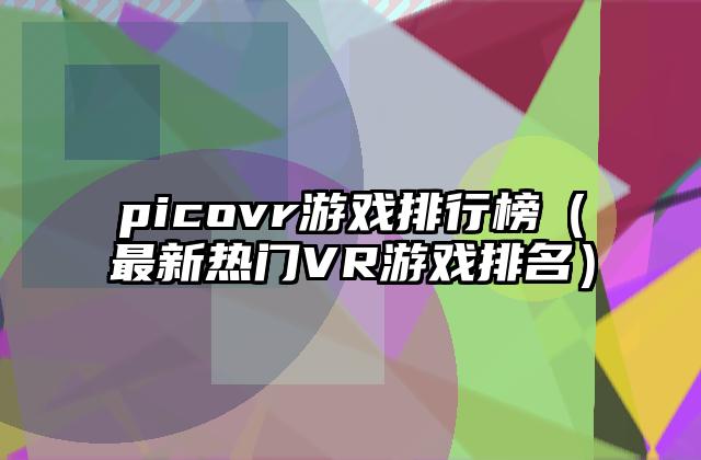 picovr游戏排行榜（最新热门VR游戏排名）