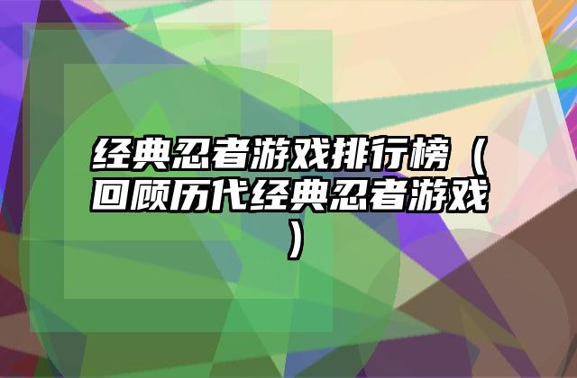 经典忍者游戏排行榜（回顾历代经典忍者游戏）