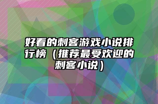 好看的刺客游戏小说排行榜（推荐最受欢迎的刺客小说）