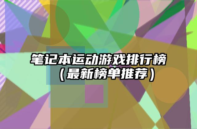 笔记本运动游戏排行榜（最新榜单推荐）