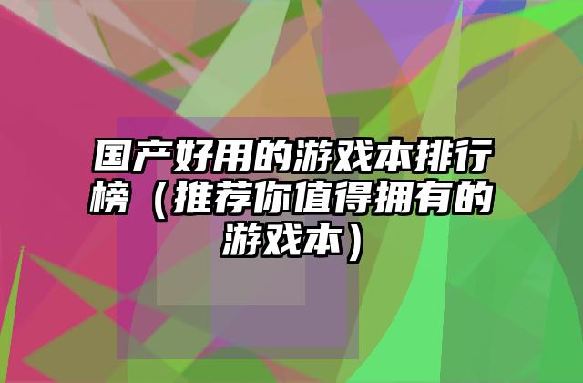 国产好用的游戏本排行榜（推荐你值得拥有的游戏本）