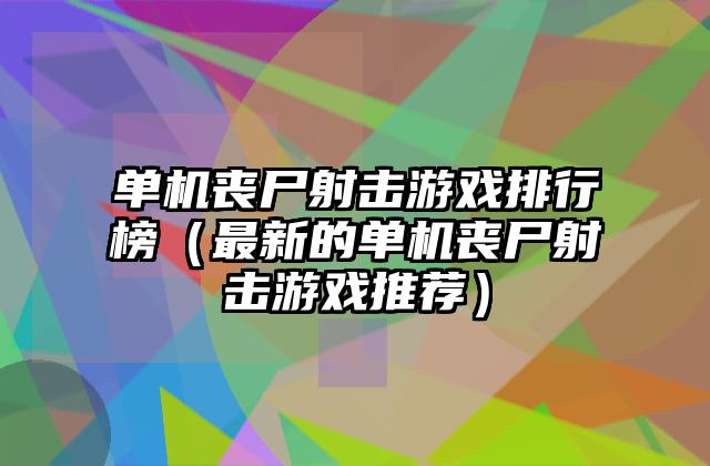 单机丧尸射击游戏排行榜（最新的单机丧尸射击游戏推荐）