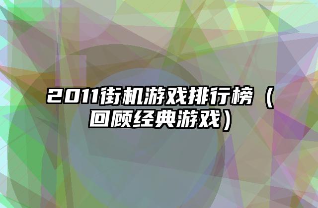 2011街机游戏排行榜（回顾经典游戏）