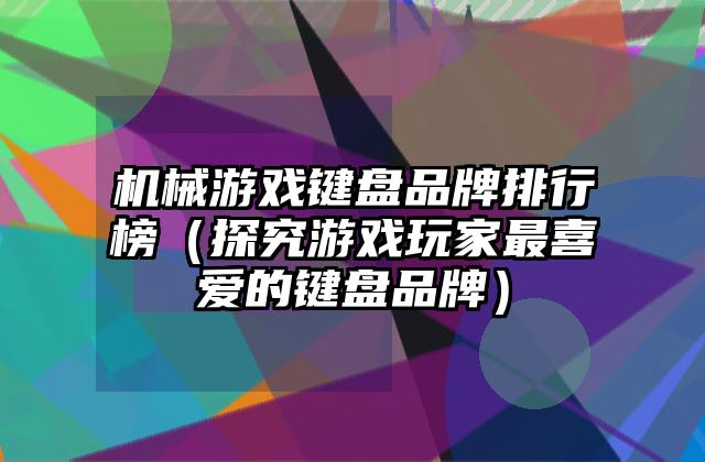 机械游戏键盘品牌排行榜（探究游戏玩家最喜爱的键盘品牌）