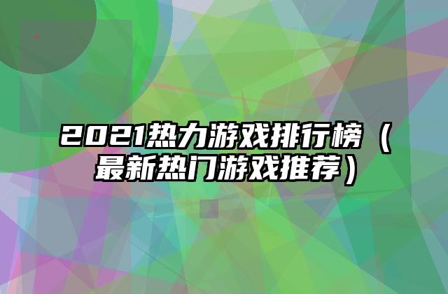 2021热力游戏排行榜（最新热门游戏推荐）