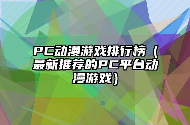 PC动漫游戏排行榜（最新推荐的PC平台动漫游戏）