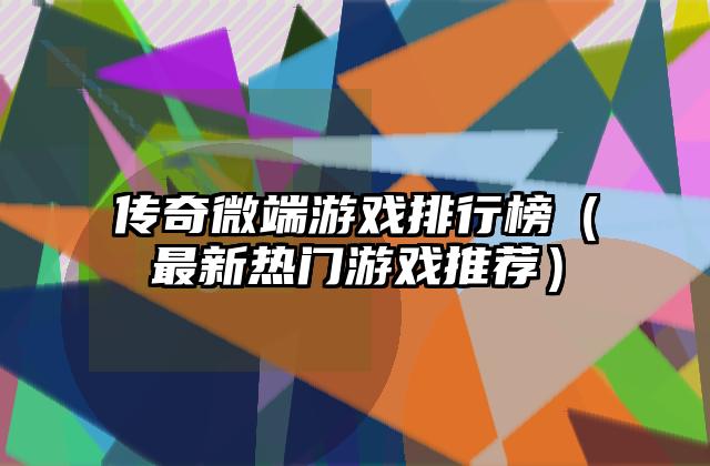 传奇微端游戏排行榜（最新热门游戏推荐）