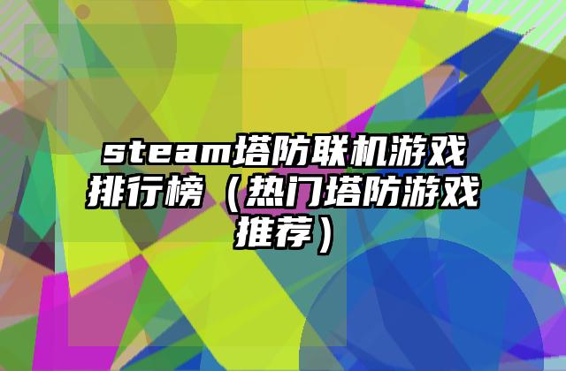 steam塔防联机游戏排行榜（热门塔防游戏推荐）