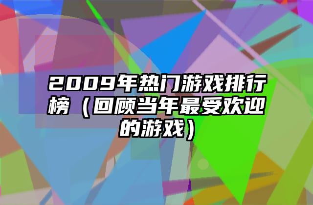 2009年热门游戏排行榜（回顾当年最受欢迎的游戏）