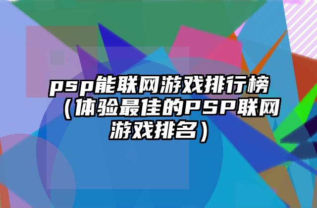 psp能联网游戏排行榜（体验最佳的PSP联网游戏排名）
