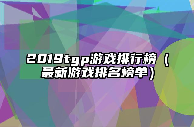 2019tgp游戏排行榜（最新游戏排名榜单）