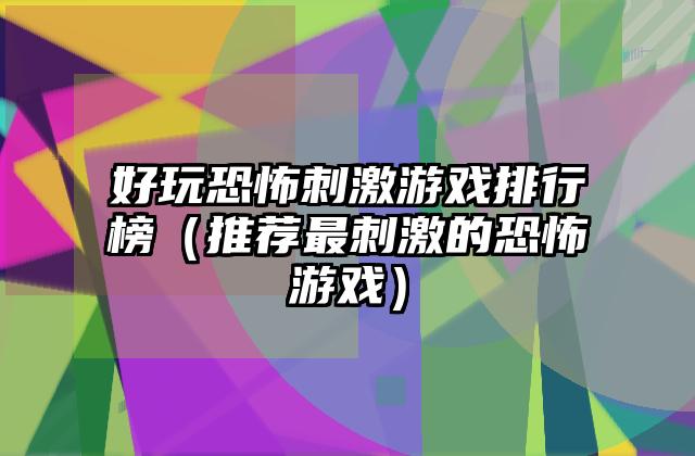 好玩恐怖刺激游戏排行榜（推荐最刺激的恐怖游戏）