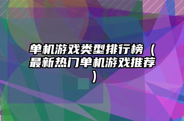 单机游戏类型排行榜（最新热门单机游戏推荐）