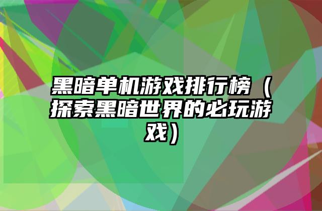 黑暗单机游戏排行榜（探索黑暗世界的必玩游戏）