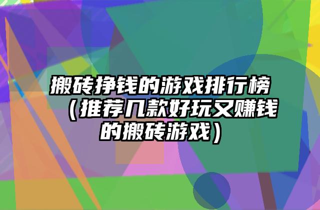 搬砖挣钱的游戏排行榜（推荐几款好玩又赚钱的搬砖游戏）