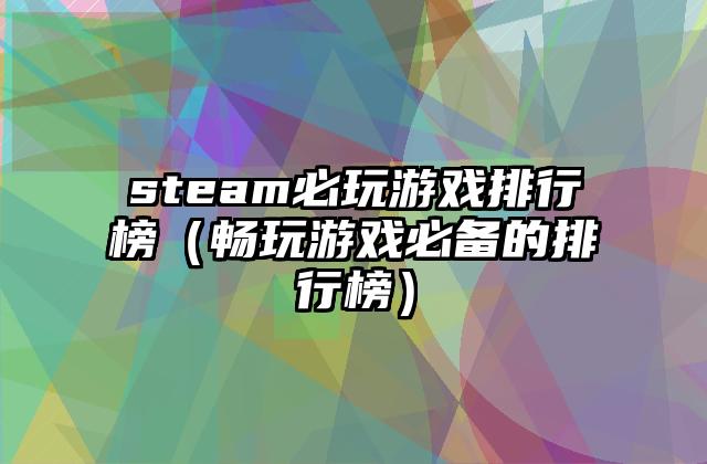 steam必玩游戏排行榜（畅玩游戏必备的排行榜）