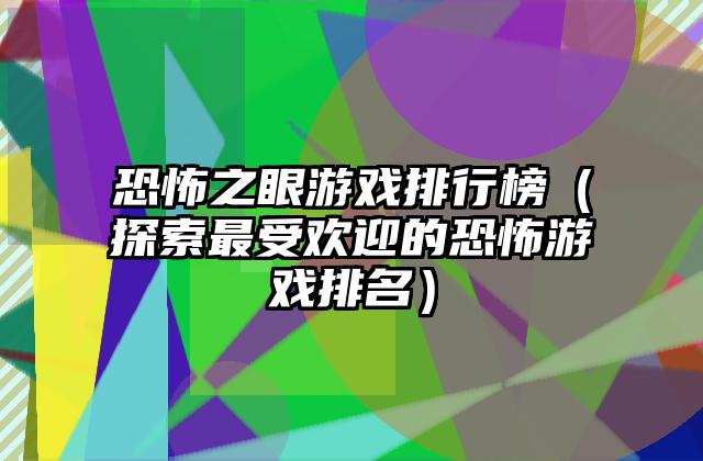 恐怖之眼游戏排行榜（探索最受欢迎的恐怖游戏排名）