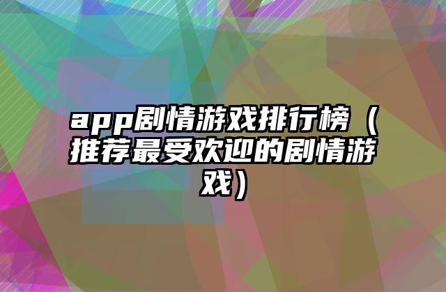 app剧情游戏排行榜（推荐最受欢迎的剧情游戏）