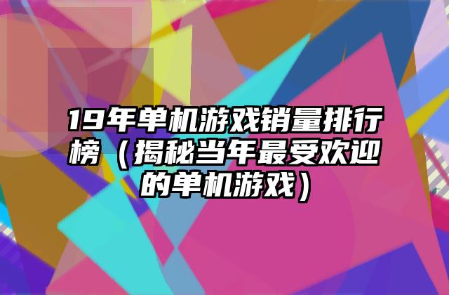 19年单机游戏销量排行榜（揭秘当年最受欢迎的单机游戏）