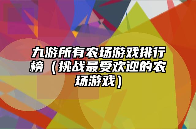 九游所有农场游戏排行榜（挑战最受欢迎的农场游戏）