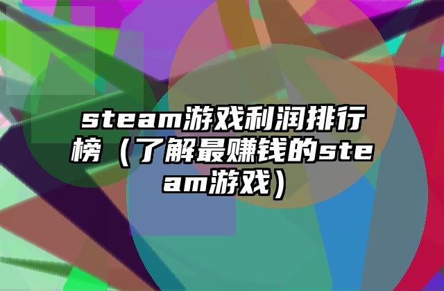 steam游戏利润排行榜（了解最赚钱的steam游戏）