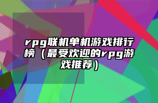 rpg联机单机游戏排行榜（最受欢迎的rpg游戏推荐）