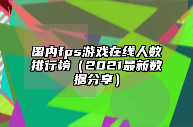 国内fps游戏在线人数排行榜（2021最新数据分享）