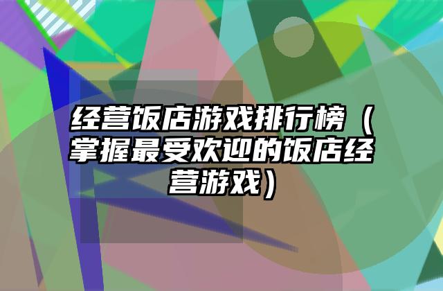 经营饭店游戏排行榜（掌握最受欢迎的饭店经营游戏）