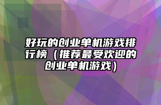 好玩的创业单机游戏排行榜（推荐最受欢迎的创业单机游戏）