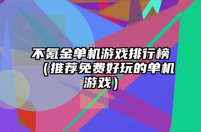 不氪金单机游戏排行榜（推荐免费好玩的单机游戏）