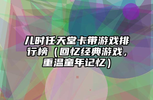 儿时任天堂卡带游戏排行榜（回忆经典游戏，重温童年记忆）