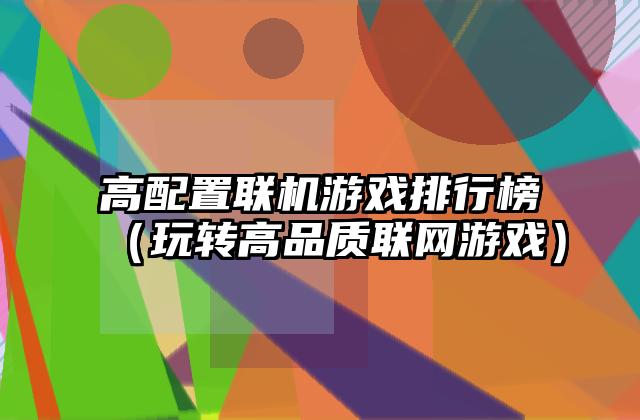 高配置联机游戏排行榜（玩转高品质联网游戏）