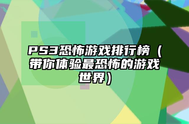 PS3恐怖游戏排行榜（带你体验最恐怖的游戏世界）