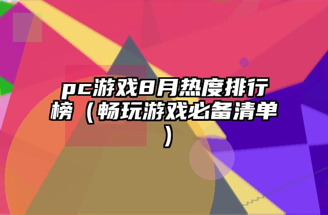 pc游戏8月热度排行榜（畅玩游戏必备清单）
