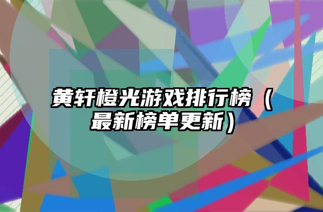 黄轩橙光游戏排行榜（最新榜单更新）