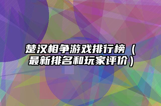 楚汉相争游戏排行榜（最新排名和玩家评价）