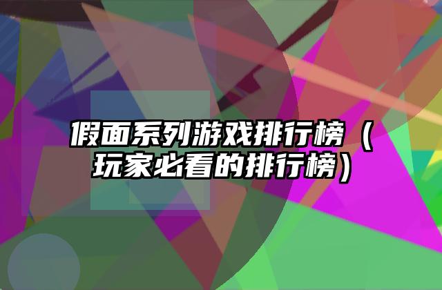 假面系列游戏排行榜（玩家必看的排行榜）