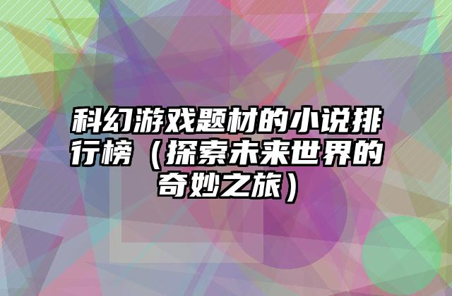 科幻游戏题材的小说排行榜（探索未来世界的奇妙之旅）