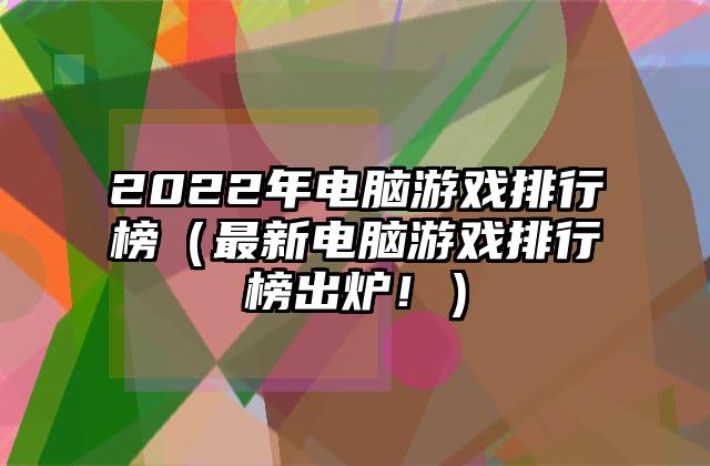 2022年电脑游戏排行榜（最新电脑游戏排行榜出炉！）
