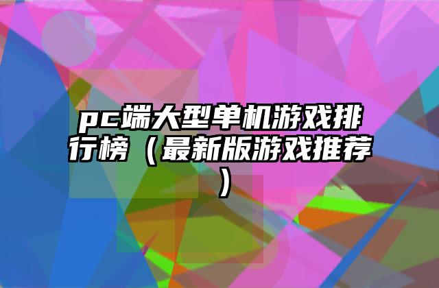 pc端大型单机游戏排行榜（最新版游戏推荐）