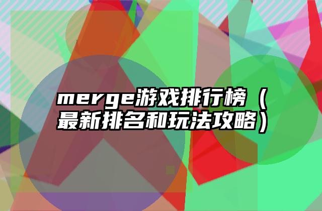 merge游戏排行榜（最新排名和玩法攻略）