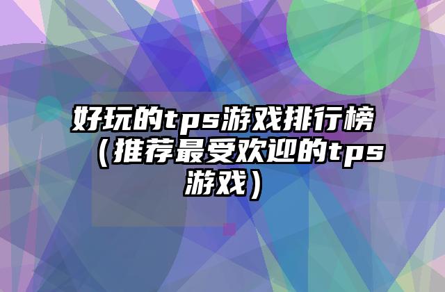 好玩的tps游戏排行榜（推荐最受欢迎的tps游戏）