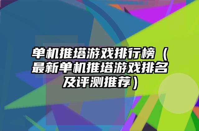 单机推塔游戏排行榜（最新单机推塔游戏排名及评测推荐）